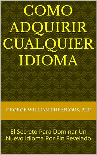 COMO ADQUIRIR CUALQUIER IDIOMA El Secreto Para Dominar Un Nuevo Idioma Por Fin Revelado (Spanish Edition)
